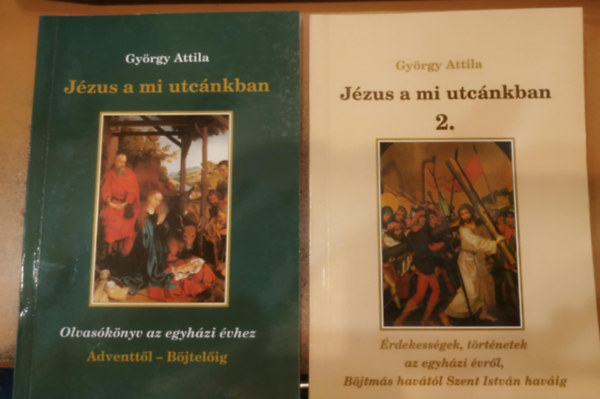 Gyrgy Attila - Jzus a mi utcnkban 1-2.: 1.: Olvasknyv az egyhzi vhez + 2.: rdekessgek, trtnetek az egyhzi vrl, Bjtms havtl Szent Istvn havig
