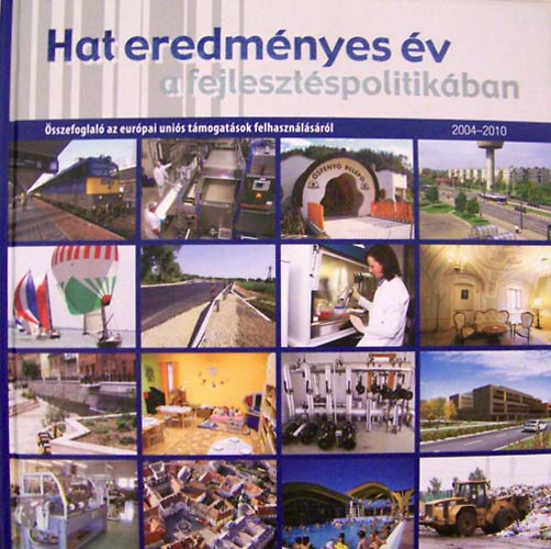 Hat eredm�nyes �v a fejleszt�spolitik�ban, 2004-2010 : �sszefoglal� az eur�pai uni�s t�mogat�sok felhaszn�l�s�r�l