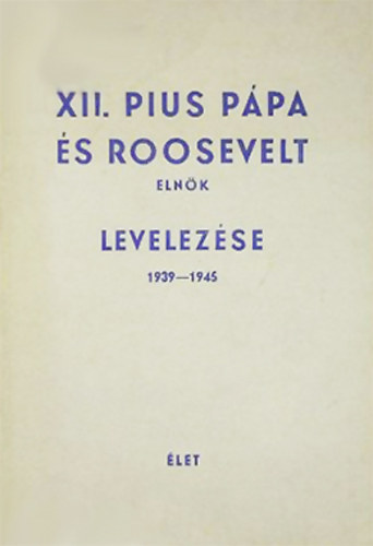 Élet kiadása - XII. Pius pápa és Roosevelt elnök levelezése 1939-1945