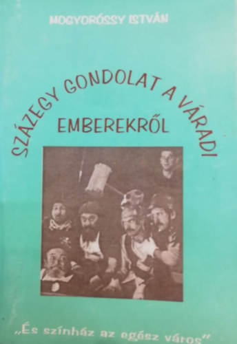 Mogyoróssy István - Százegy gondolat a váradi emberekről ("És színház az egész város")