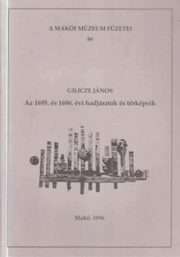 Gilicze J�nos - Az 1695. �s 1696. �vi hadj�ratok �s t�rk�peik (A Mak�i M�zeum f�zetei 86.)