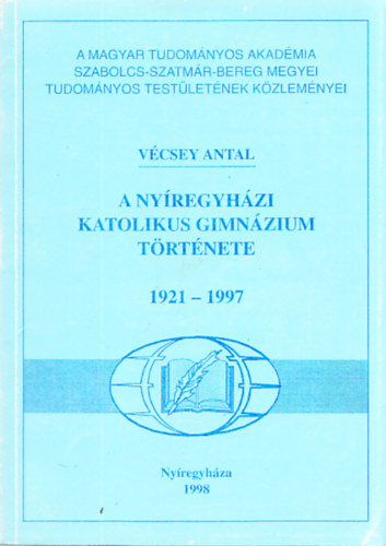 Vcsey Antal - A nyregyhzi Katolikus Gimnzium trtnete 1921-1997