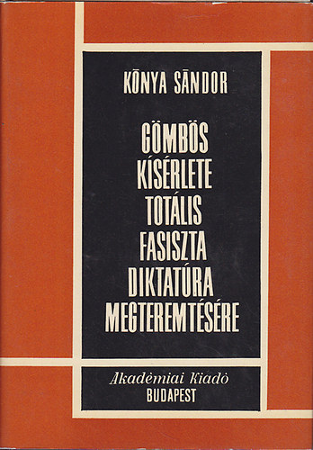 Kónya Sándor - Gömbös kísérlete totális fasiszta diktatúra megteremtésére