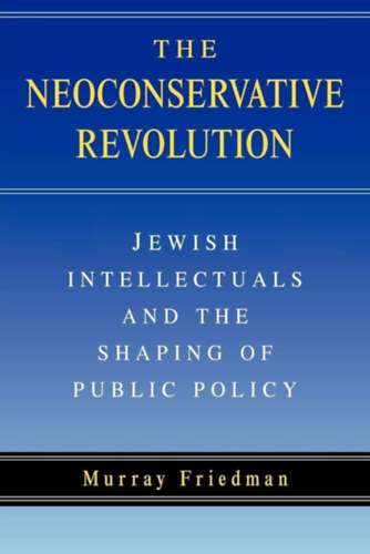 Murray Friedman - The Neoconservative Revolution: Jewish Intellectuals and the Shaping of Public Policy ("A neokonzervatv forradalom: A zsid rtelmisg s a kzpolitika alaktsa" angol nyelven)