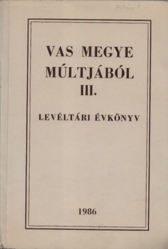 Kiss M�ria  (szerk.) - Vas megye m�ltj�b�l III. (lev�lt�ri �vk�nyv)