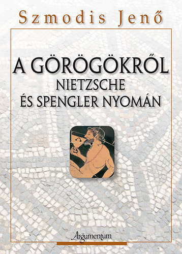 Szmodis Jenő - A görögökről - Nietzsche és Spengler nyomán