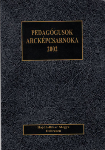 Ungv�ri J�nos  (szerk.) - Pedag�gusok arck�pcsarnoka 2002 (Hajd�-Bihar megye, Debrecen)