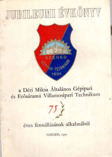 P�ldy Ferenc - Jubileumi �vk�nyv a D�ri Miksa �ltal�nos G�pipari �s Er�s�ram� Villamosipari Technikum 75 �ves fenn�ll�s�nak alkalm�b�l Szeged, 1970