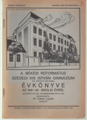 Dr. Tokay Lajos - A Békési Református Szegedi Kis István Gimnázium ( VIII. osztálya Reálgimn. ) évkönyve az 1941-42. iskolai évről ( alapítása óta 390. ... )