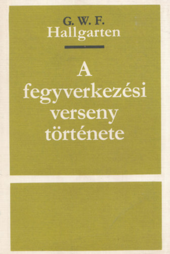 Hallgarten. G.W.F. - A fegyverkezési verseny története (Számozott, zárt terjesztésű kiadvány)