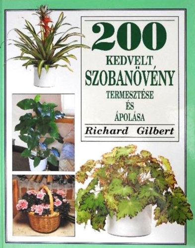 Richard Gilbert - 200 kedvelt szobanvny termesztse s polsa