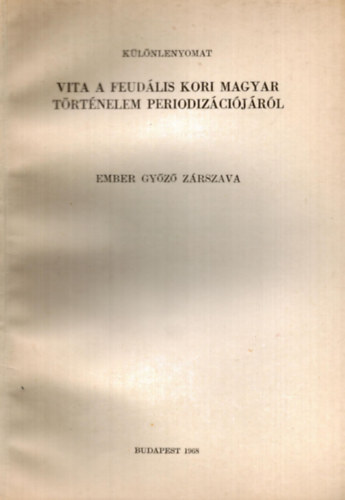 Ember Gy�z� - Vita a feud�lis kori magyar t�rt�nelem periodiz�ci�j�r�l Ember Gy�z� z�rszava - k�l�nlenyomat