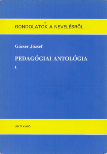 Gácser József - Pedagógiai antológia I. (Gondolatok a nevelésről)
