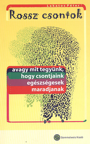 Lakatos Pter - Rossz csontok- avagy mit tegynk, hogy csontjaink egszsgesek maradjanak