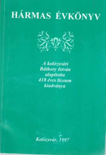 Vizi Imre  (szerk.) Bal�zs Ildik� (szerk.) - H�rmas �vk�ny - A kolozsv�ri B�thory Istv�n alap�totta 418 �ves l�ceum kiadv�nya