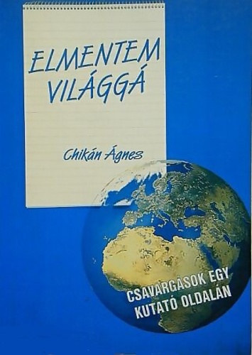 Chikán Ágnes - Elmentem világgá... - Csavargások egy kutató oldalán