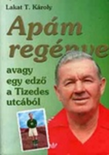 Lakat T. Kroly - Apm regnye -  avagy egy edz a Tizedes utcbl