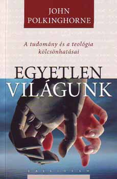 John Polkinghorne - Egyetlen vilgunk - A tudomny s a teolgia klcsnhatsai