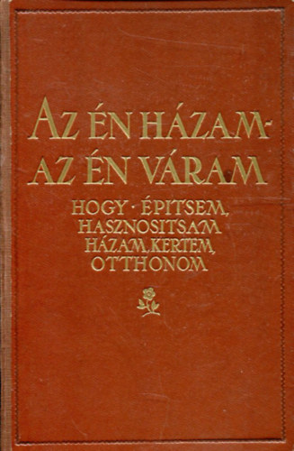 Irsy Lszl - Az n hzam-az n vram: Hogy ptsem,hasznostsam hzam,kertem,otthon