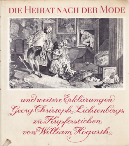 Georg Christoph Lichtenberg - Die Heirat nach der Mode und weitere Erklrungen Georg Christoph Lichtenbergs zu Kupferstichen von William Hogarth