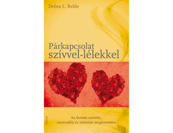 SZERZ� Debra L. Reble SZERKESZT� Beseny� Vikt�ria Moln�r Eszter FORD�T� Moln�r Edit - P�rkapcsolat sz�vvel-l�lekkel AZ �SZINTE SZERETET, SZENVED�LY �S INTIMIT�S MEGTEREMT�SE - A sz�vvel-l�lekkel meg�lt p�rkapcsolat mint a felt�tel n�lk�li szeretet kifejez�d�se