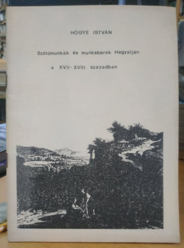 Hőgye István - Szőlőmunkák és munkabérek Hegyalján a XVII-XVIII. században