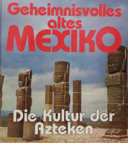 Geheimnisvolles altes Mexiko: Die Kultur der Azteken