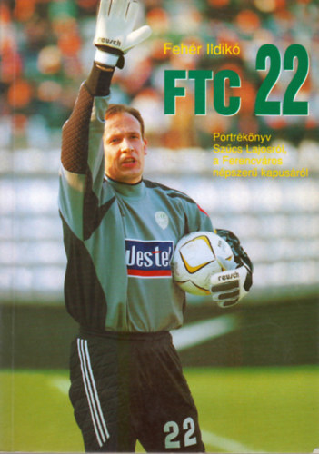 Fehér Ildikó - FTC 22 Portrékönyv Szűcs Lajosról a Ferencváros népszerű kapusáról