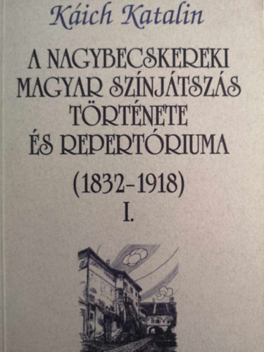 Kich Katalin - A Nagybecskereki magyar sznjtszs trtnete s repertruma (1832-1918) I-II