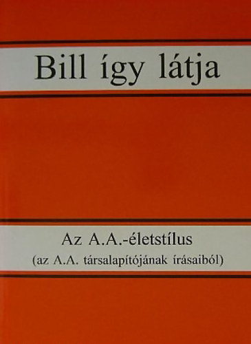 Bill gy ltja Az A.A.-letstlus (az A.A. trsalaptjnak rsaibl)