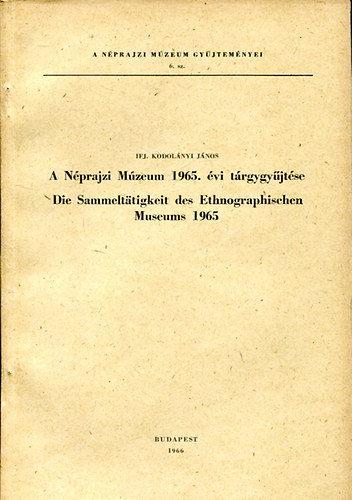 Ifj. Kodolányi János - A Néprajzi Múzeum 1965. évi tárgygyűjtése (A Néprajzi Múzeum gyűjt. 6)