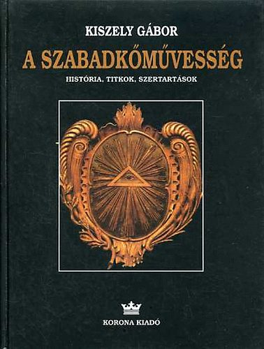 Kiszely Gbor - A szabadkmvessg - Histria, titkok, szertartsok