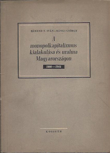 Berend T.Ivn- Rnki Gyrgy - A monopolkapitalizmus kialakulsa s uralma Magyarorszgon 1900-1944