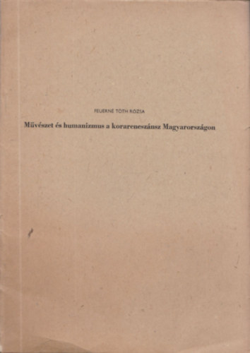 Feuern� T�th R�zsa - M�v�szet �s humanizmus a korarenesz�nsz Magyarorsz�gon
