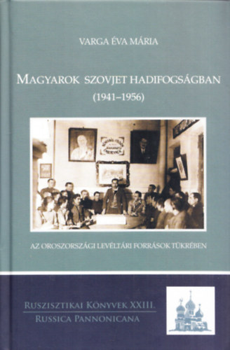Varga va Mria - Magyarok szovjet hadifogsgban (1941-1956) az oroszorszgi levltri forrsok tkrben