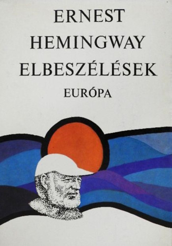 Szkely Magda  Ernest Hemingway (szerk.) - Ernest Hemingway Elbeszlsek (A mi idnkben / Frfiak nk nlkl / A gyztes nem nyer semmit / nll ktetbe fel nem vett novellk)