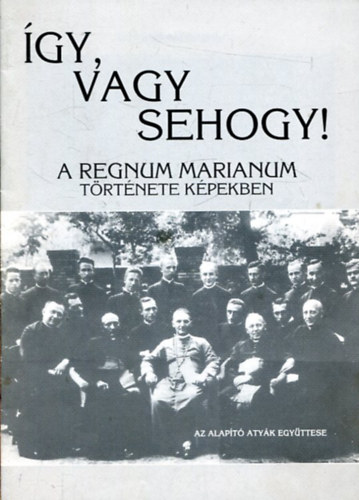�gy, vagy sehogy! (A Regnum Marianum t�rt�nete k�pekben)