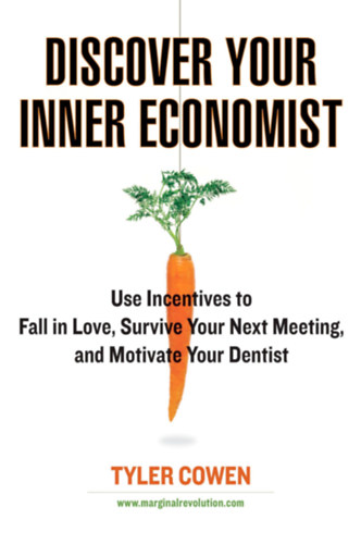 Tyler Cowen - Discover Your Inner Economist: Use Incentives to Fall in Love, Survive Your Next Meeting, and Motivate Your Dentist