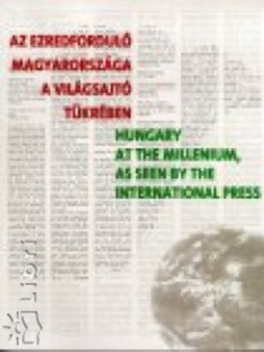 Az ezredfordul Magyarorszga a vilgsajt tkrben - Hungary at the Millennium as seen by the International Press
