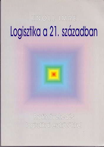 Prof. Dr. Knoll Imre - Logisztika a 21. sz�zadban - Profitn�veked�s logisztikai eszk�z�kkel