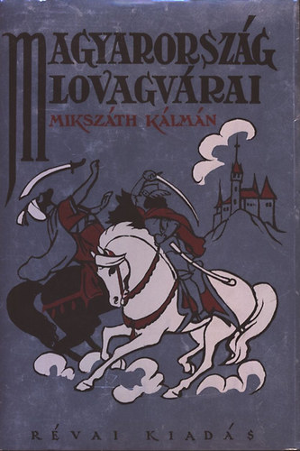 Abonyi Zoltn  Mikszth Klmn (ill.) - Magyarorszg lovagvrai (1928. vi Rvai-kiads reprintje Abonyi Zoltn Fekete-fehr illusztrciival)