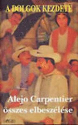 Alejo Carpentier - A dolgok kezdete - Alejo Carpentier �sszes elbesz�l�se
