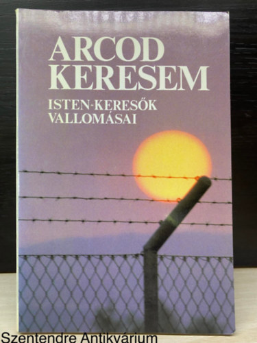 Szerk.: Szab� Ferenc, Fot�.: Hamza Ferenc Proh�szka Ottok�r; Gilbert K. Chesterton; J�zsef Attila; Babits Mih�ly; Dietrich Bonhoeffer - Arcod keresem - ISTEN-KERES�K VALLOM�SAI (Saj�t k�ppel)