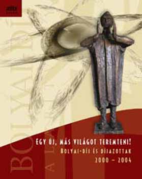 Dürr János /szerk./ - Egy új, más világot teremteni! - Bolyai-díj és díjazottak 2000-2004.