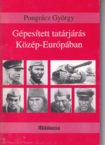 Pongrácz György - Gépesített tatárjárás Közép-Európában - Katonai előzmények, politikai és társadalmi következmények