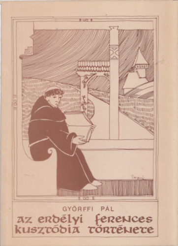 Gy�rffi P�l - Az erd�lyi ferences kuszt�dia t�rt�nete