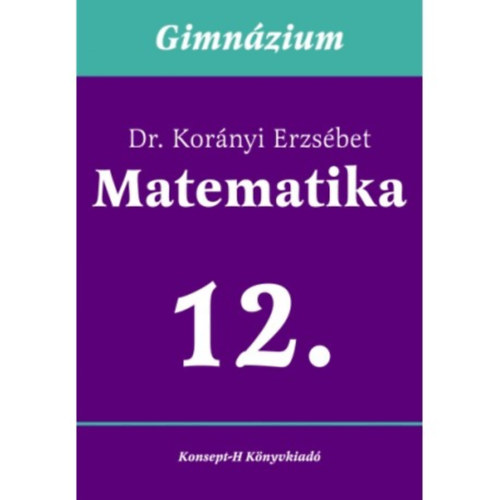 Dr. Korányi Erzsébet - Matematika a gimnáziumok 12. osztálya számára