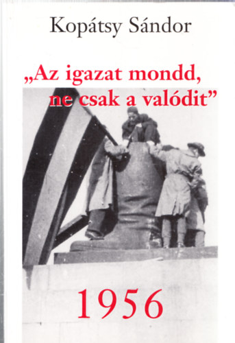 Koptsy Sndor - "Az igazat mondd, ne csak a valdit" - 1956 (dediklt)