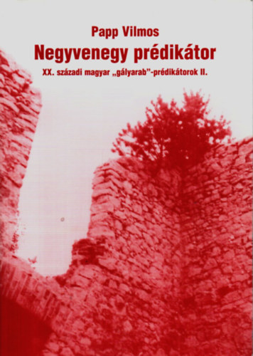 Papp Vilmos - Negyvenegy prédikátor - XX. századi magyar "gályarab"-prédikátorok II.