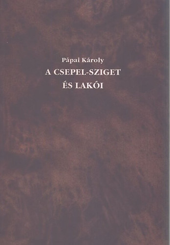 P�pai K�roly - A csepel-sziget �s lak�i (reprint)